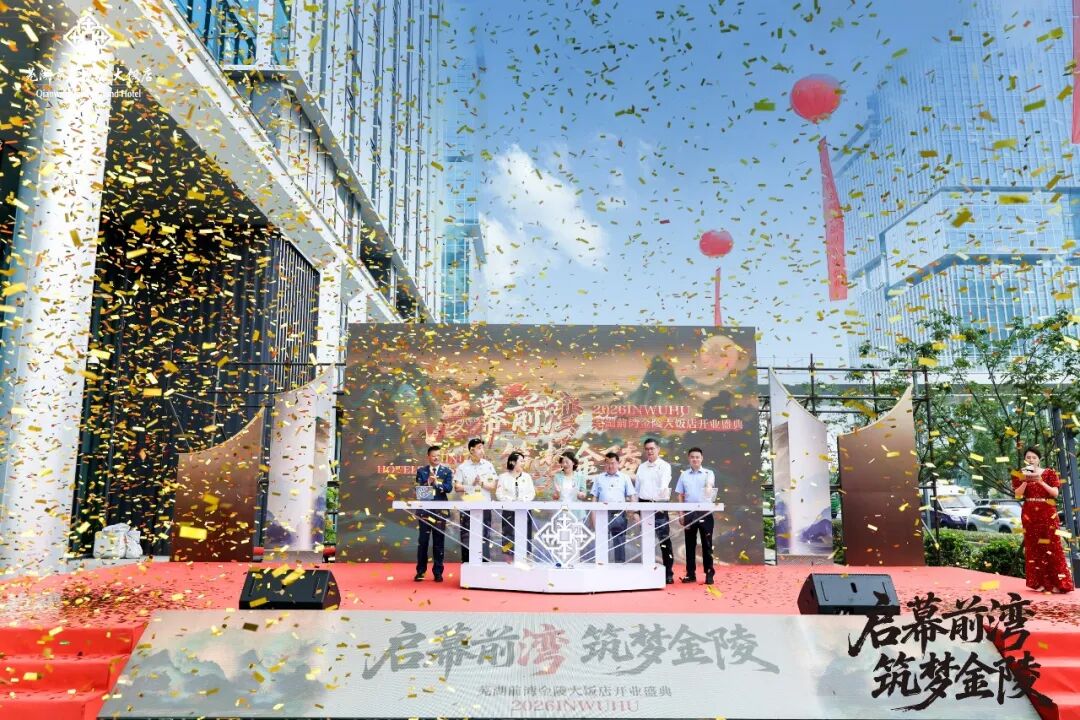 启幕前湾筑梦金陵芜湖前湾金陵大饭店盛大启幕(图3)